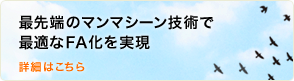 最先端のマンマシーン技術で最適なFA化を実現