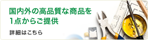 国内外の高品質な商品を1点からご提供